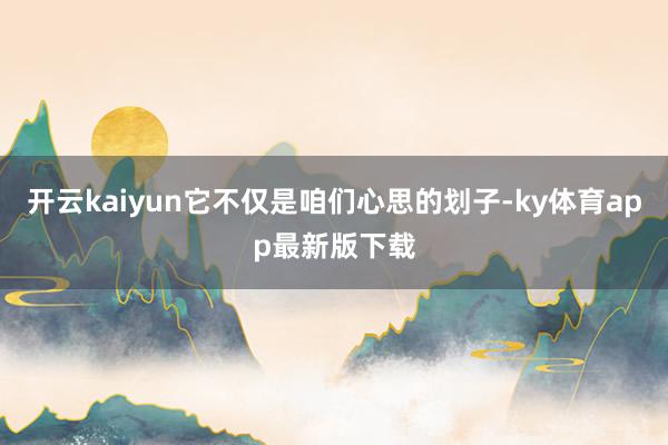 开云kaiyun它不仅是咱们心思的划子-ky体育app最新版下载
