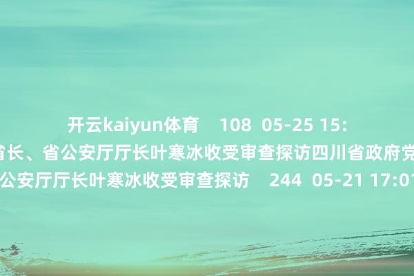 开云kaiyun体育    108  05-25 15:05     四川省政府党构成员、副省长、省公安厅厅长叶寒冰收受审查探访四川省政府党构成员、副省长、省公安厅厅长叶寒冰收受审查探访    244  05-21 17:01     余承东：首款原生鸿蒙郑再版手机下周见余承东：首款原生鸿蒙郑再版手机下周见    29  03-12 10:09     华为余承东复兴蔚来李斌喊话华为余承东复兴蔚来