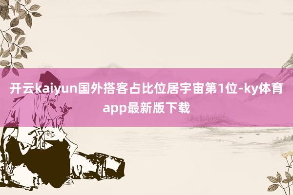 开云kaiyun国外搭客占比位居宇宙第1位-ky体育app最新版下载