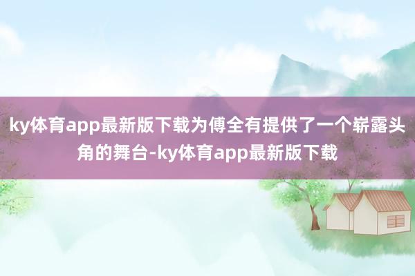 ky体育app最新版下载为傅全有提供了一个崭露头角的舞台-ky体育app最新版下载