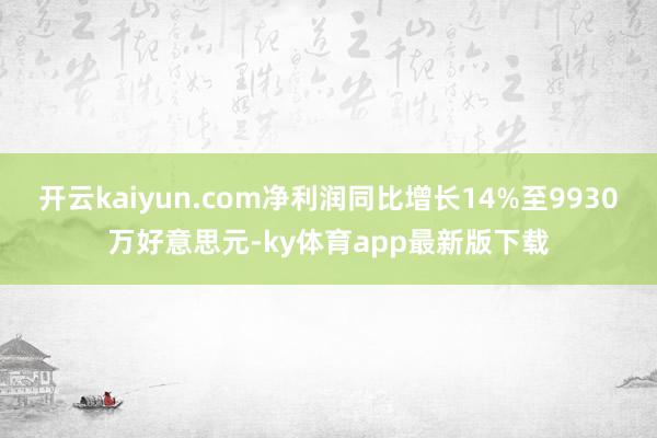 开云kaiyun.com净利润同比增长14%至9930万好意思元-ky体育app最新版下载