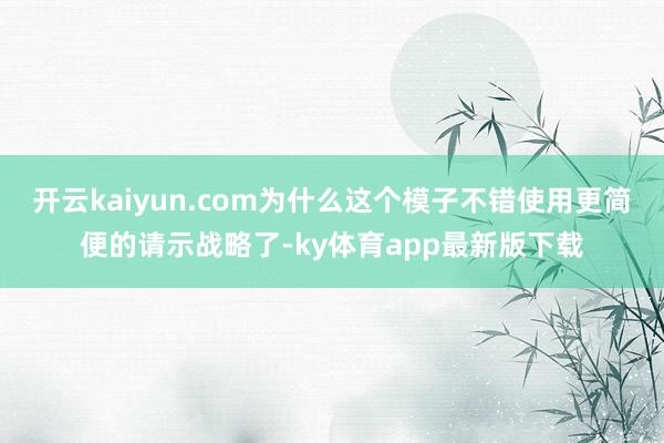 开云kaiyun.com为什么这个模子不错使用更简便的请示战略了-ky体育app最新版下载