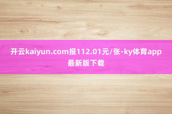 开云kaiyun.com报112.01元/张-ky体育app最新版下载