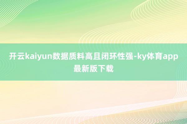 开云kaiyun数据质料高且闭环性强-ky体育app最新版下载