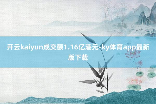 开云kaiyun成交额1.16亿港元-ky体育app最新版下载