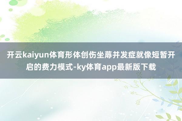 开云kaiyun体育形体创伤坐蓐并发症就像短暂开启的费力模式-ky体育app最新版下载