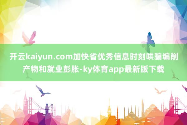 开云kaiyun.com加快省优秀信息时刻哄骗编削产物和就业彭胀-ky体育app最新版下载