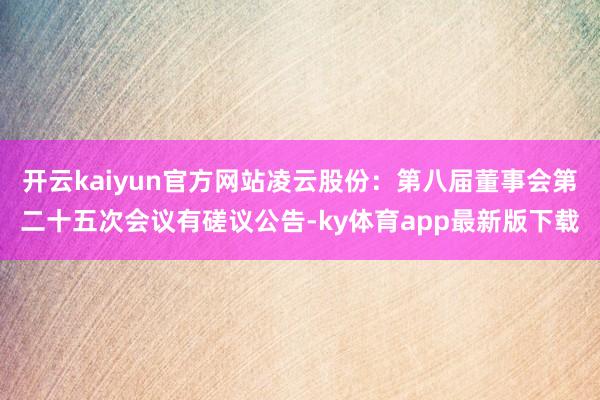 开云kaiyun官方网站凌云股份：第八届董事会第二十五次会议有磋议公告-ky体育app最新版下载