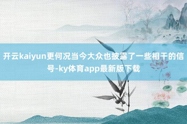 开云kaiyun更何况当今大众也披露了一些相干的信号-ky体育app最新版下载