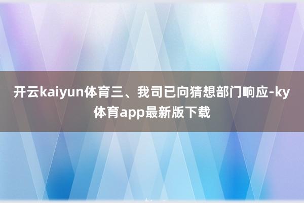 开云kaiyun体育三、我司已向猜想部门响应-ky体育app最新版下载