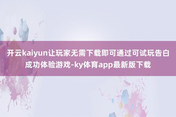 开云kaiyun让玩家无需下载即可通过可试玩告白成功体验游戏-ky体育app最新版下载