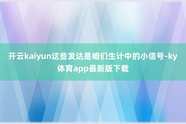 开云kaiyun这些发达是咱们生计中的小信号-ky体育app最新版下载
