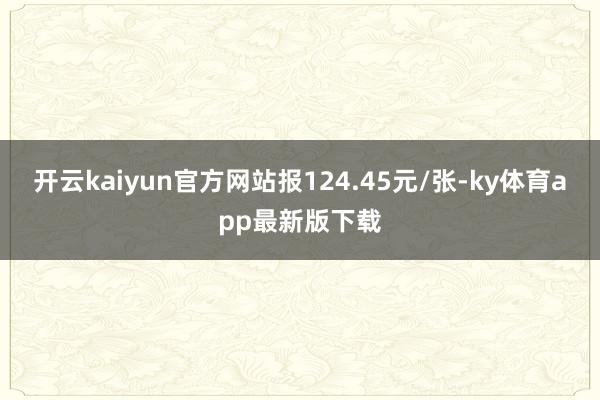开云kaiyun官方网站报124.45元/张-ky体育app最新版下载