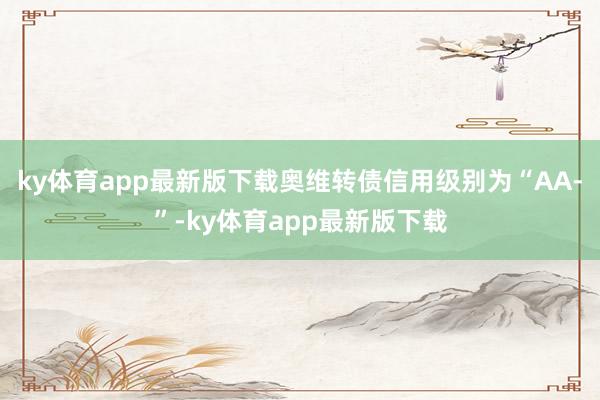 ky体育app最新版下载奥维转债信用级别为“AA-”-ky体育app最新版下载