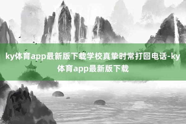 ky体育app最新版下载学校真挚时常打回电话-ky体育app最新版下载