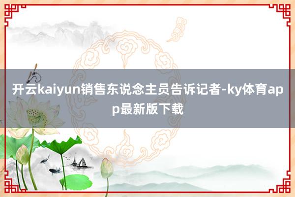 开云kaiyun销售东说念主员告诉记者-ky体育app最新版下载