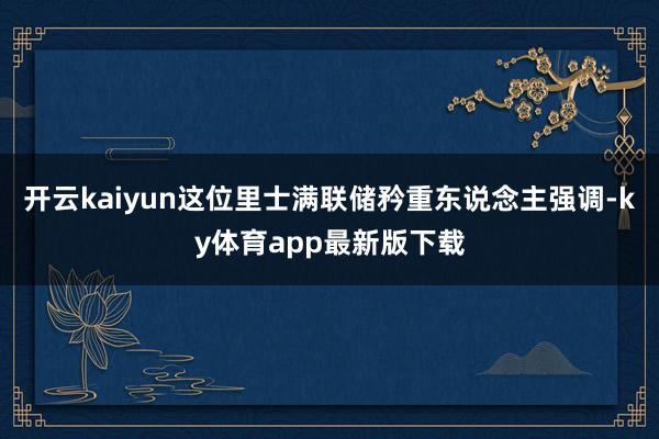 开云kaiyun这位里士满联储矜重东说念主强调-ky体育app最新版下载
