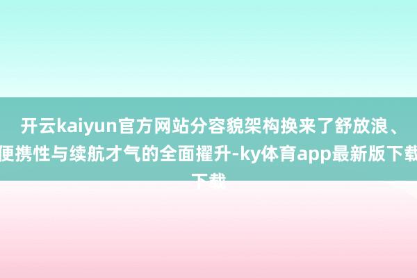 开云kaiyun官方网站分容貌架构换来了舒放浪、便携性与续航才气的全面擢升-ky体育app最新版下载