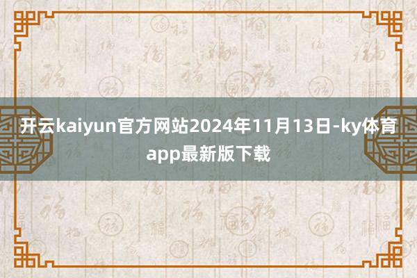 开云kaiyun官方网站2024年11月13日-ky体育app最新版下载