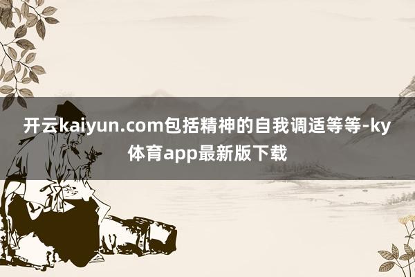 开云kaiyun.com包括精神的自我调适等等-ky体育app最新版下载