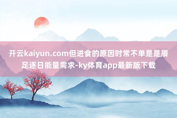 开云kaiyun.com但进食的原因时常不单是是餍足逐日能量需求-ky体育app最新版下载