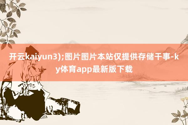 开云kaiyun3);图片图片本站仅提供存储干事-ky体育app最新版下载