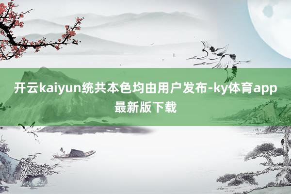 开云kaiyun统共本色均由用户发布-ky体育app最新版下载