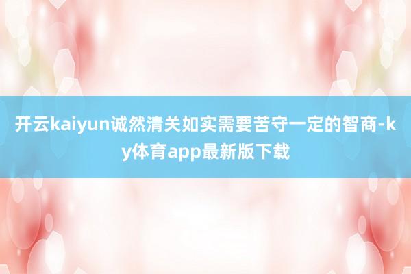 开云kaiyun诚然清关如实需要苦守一定的智商-ky体育app最新版下载