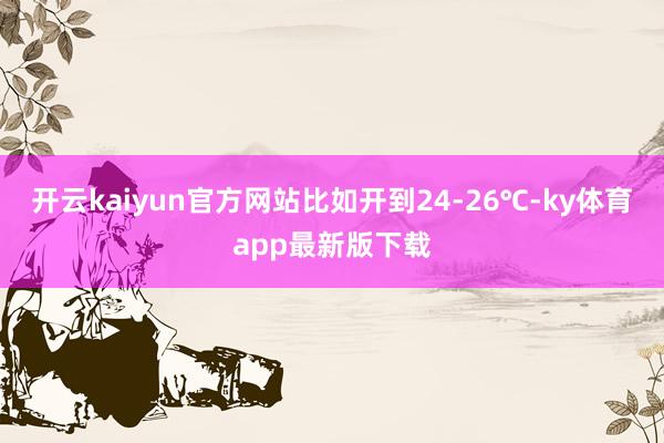 开云kaiyun官方网站比如开到24-26℃-ky体育app最新版下载