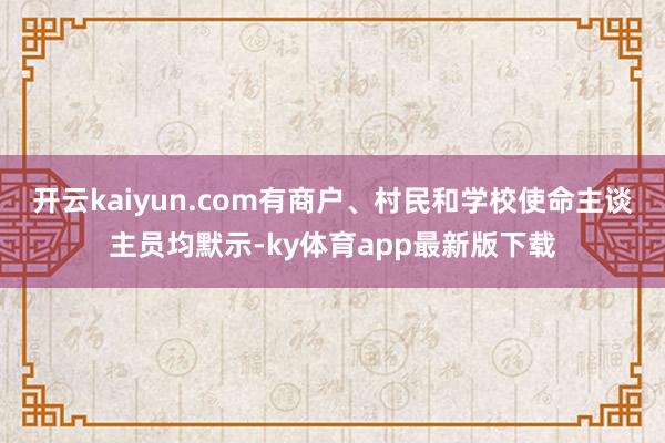 开云kaiyun.com有商户、村民和学校使命主谈主员均默示-ky体育app最新版下载