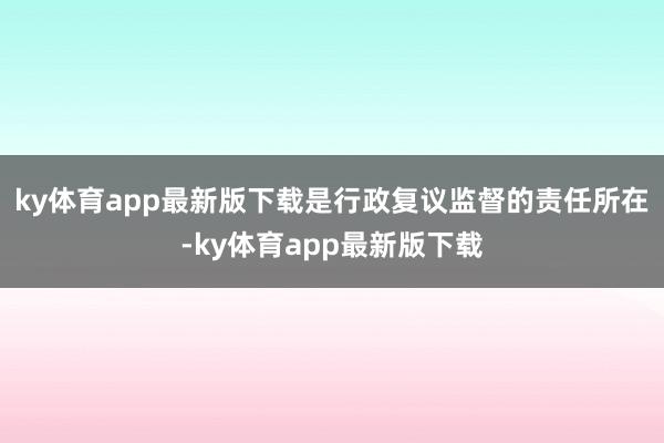 ky体育app最新版下载是行政复议监督的责任所在-ky体育app最新版下载