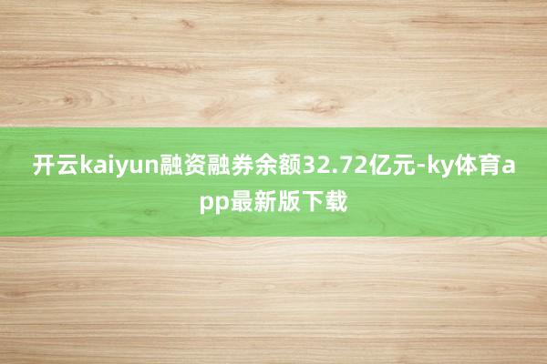 开云kaiyun融资融券余额32.72亿元-ky体育app最新版下载