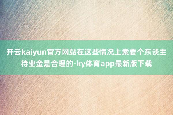 开云kaiyun官方网站在这些情况上索要个东谈主待业金是合理的-ky体育app最新版下载