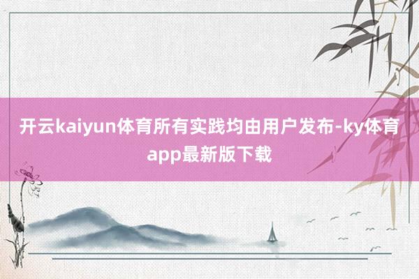 开云kaiyun体育所有实践均由用户发布-ky体育app最新版下载