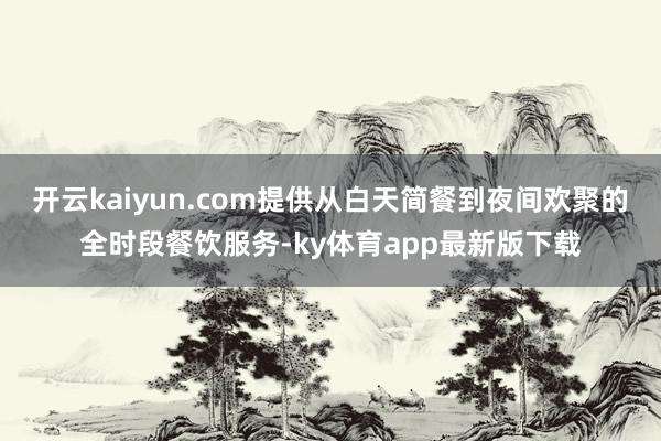 开云kaiyun.com提供从白天简餐到夜间欢聚的全时段餐饮服务-ky体育app最新版下载