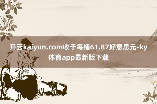 开云kaiyun.com收于每桶61.87好意思元-ky体育app最新版下载