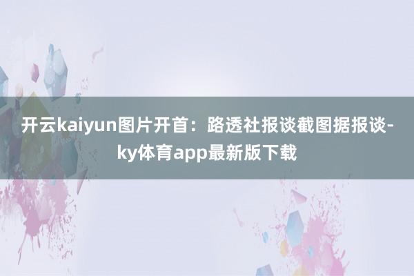 开云kaiyun　　图片开首：路透社报谈截图　　据报谈-ky体育app最新版下载