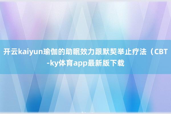开云kaiyun瑜伽的助眠效力跟默契举止疗法（CBT-ky体育app最新版下载