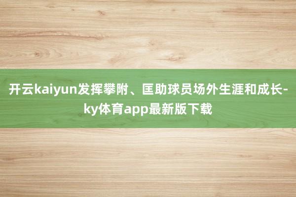 开云kaiyun发挥攀附、匡助球员场外生涯和成长-ky体育app最新版下载