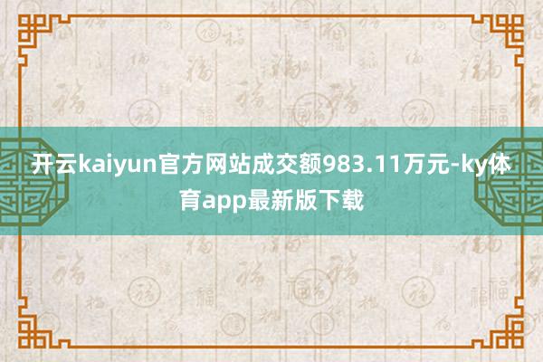 开云kaiyun官方网站成交额983.11万元-ky体育app最新版下载