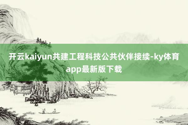 开云kaiyun共建工程科技公共伙伴接续-ky体育app最新版下载