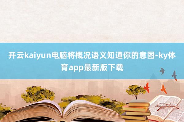 开云kaiyun电脑将概况语义知道你的意图-ky体育app最新版下载