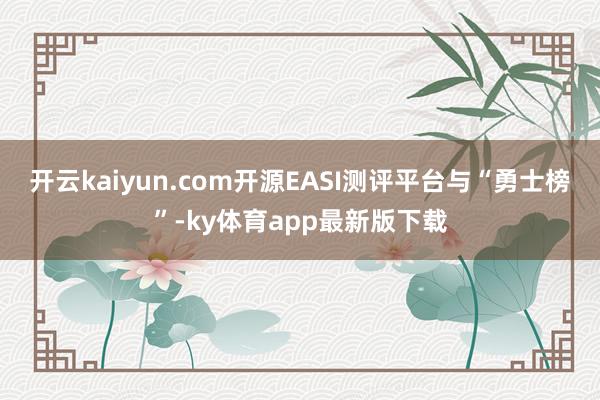 开云kaiyun.com开源EASI测评平台与“勇士榜”-ky体育app最新版下载