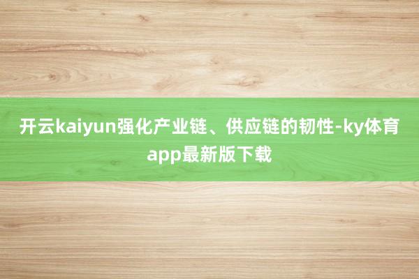 开云kaiyun强化产业链、供应链的韧性-ky体育app最新版下载
