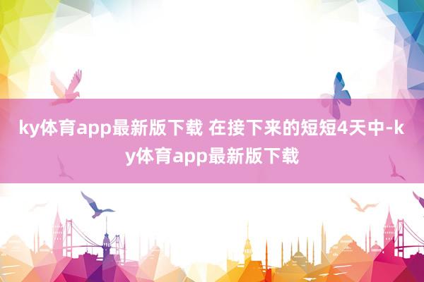 ky体育app最新版下载 在接下来的短短4天中-ky体育app最新版下载