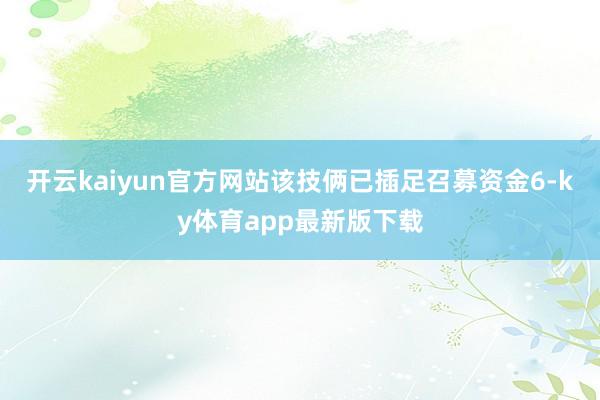 开云kaiyun官方网站该技俩已插足召募资金6-ky体育app最新版下载