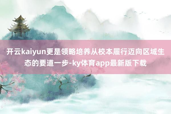 开云kaiyun更是领略培养从校本履行迈向区域生态的要道一步-ky体育app最新版下载