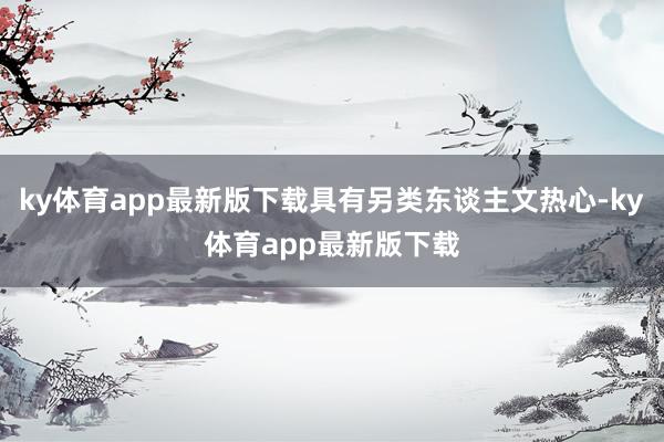 ky体育app最新版下载具有另类东谈主文热心-ky体育app最新版下载