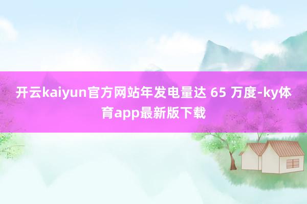 开云kaiyun官方网站年发电量达 65 万度-ky体育app最新版下载