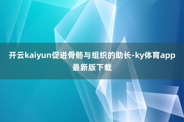开云kaiyun促进骨骼与组织的助长-ky体育app最新版下载